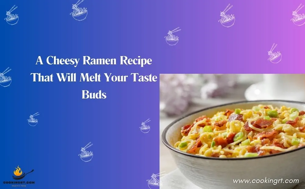 A Cheesy Ramen Recipe That Will Melt Your Taste Buds